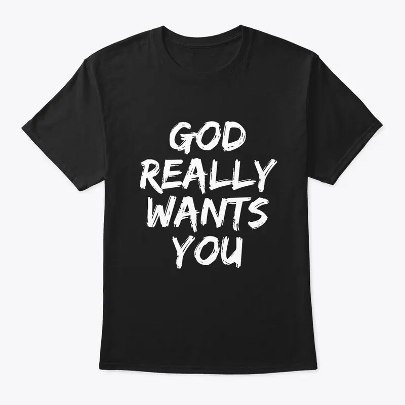 GOD REALLY WANTS YOU